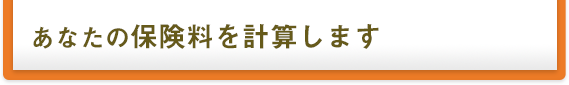 あなたの保険料を計算します